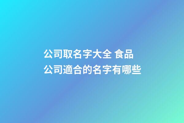 公司取名字大全 食品公司適合的名字有哪些
